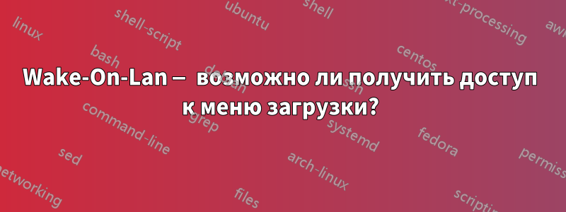 Wake-On-Lan — возможно ли получить доступ к меню загрузки?