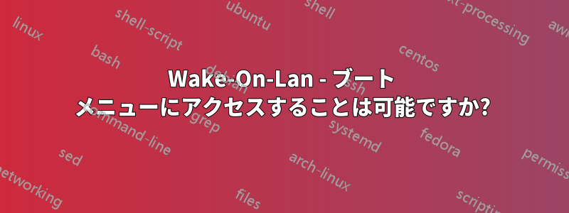 Wake-On-Lan - ブート メニューにアクセスすることは可能ですか?