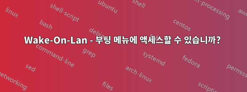 Wake-On-Lan - 부팅 메뉴에 액세스할 수 있습니까?