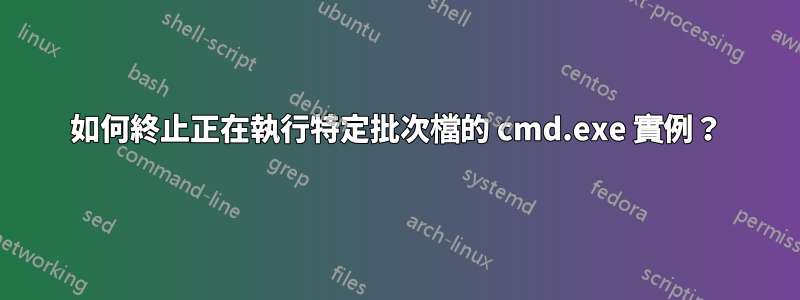 如何終止正在執行特定批次檔的 cmd.exe 實例？