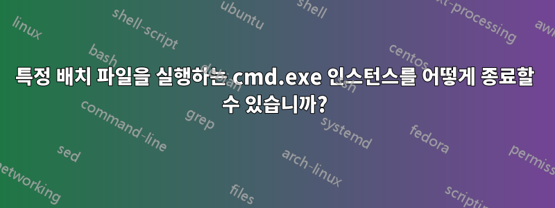 특정 배치 파일을 실행하는 cmd.exe 인스턴스를 어떻게 종료할 수 있습니까?