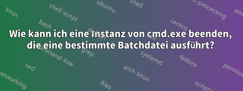 Wie kann ich eine Instanz von cmd.exe beenden, die eine bestimmte Batchdatei ausführt?