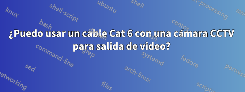 ¿Puedo usar un cable Cat 6 con una cámara CCTV para salida de video?