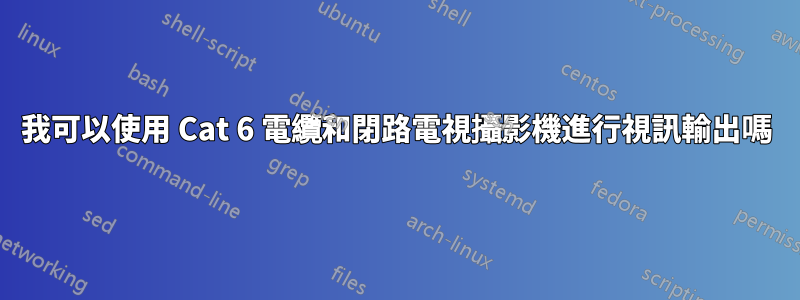 我可以使用 Cat 6 電纜和閉路電視攝影機進行視訊輸出嗎