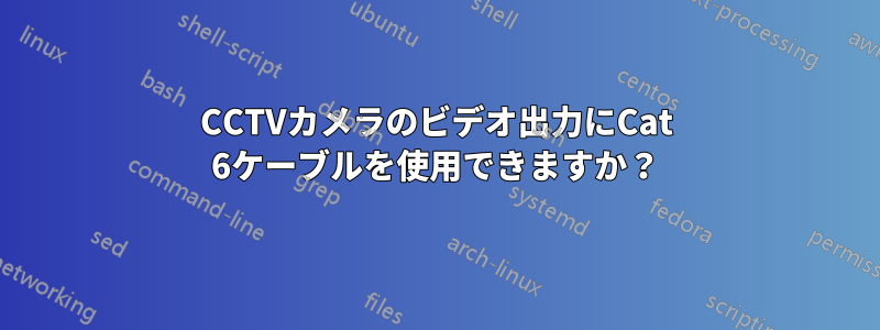 CCTVカメラのビデオ出力にCat 6ケーブルを使用できますか？