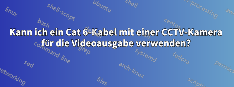 Kann ich ein Cat 6-Kabel mit einer CCTV-Kamera für die Videoausgabe verwenden?