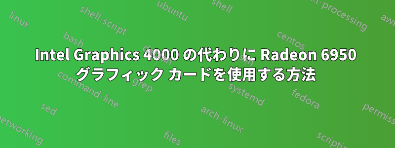 Intel Graphics 4000 の代わりに Radeon 6950 グラフィック カードを使用する方法