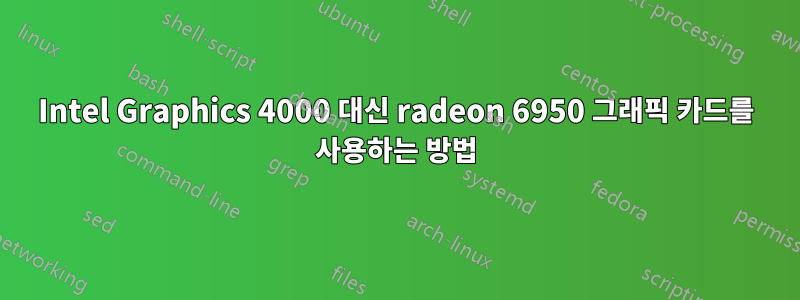 Intel Graphics 4000 대신 radeon 6950 그래픽 카드를 사용하는 방법