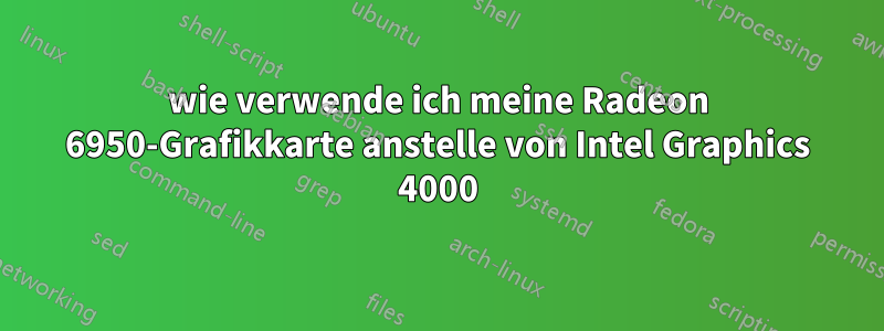 wie verwende ich meine Radeon 6950-Grafikkarte anstelle von Intel Graphics 4000