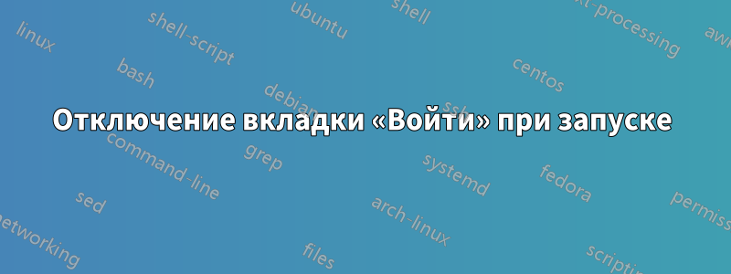 Отключение вкладки «Войти» при запуске