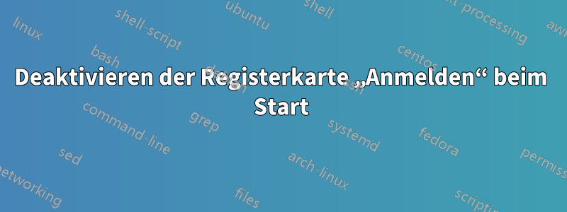 Deaktivieren der Registerkarte „Anmelden“ beim Start