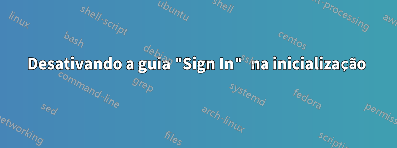 Desativando a guia "Sign In" na inicialização