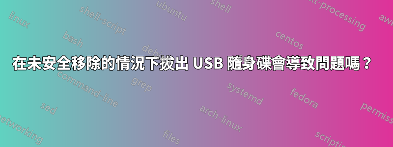 在未安全移除的情況下拔出 USB 隨身碟會導致問題嗎？ 