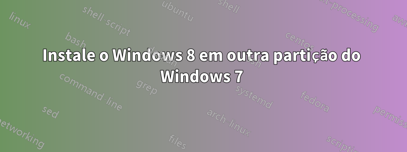 Instale o Windows 8 em outra partição do Windows 7