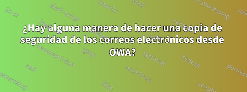 ¿Hay alguna manera de hacer una copia de seguridad de los correos electrónicos desde OWA?