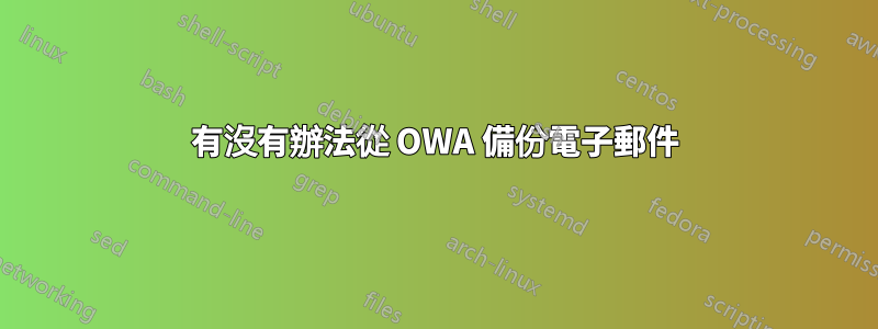 有沒有辦法從 OWA 備份電子郵件