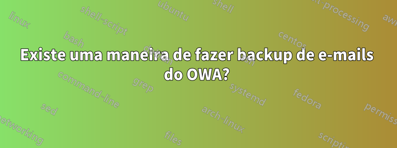 Existe uma maneira de fazer backup de e-mails do OWA?