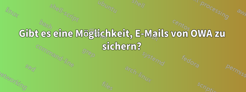 Gibt es eine Möglichkeit, E-Mails von OWA zu sichern?