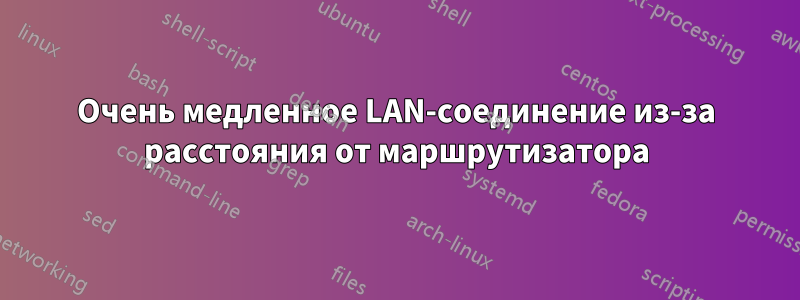 Очень медленное LAN-соединение из-за расстояния от маршрутизатора