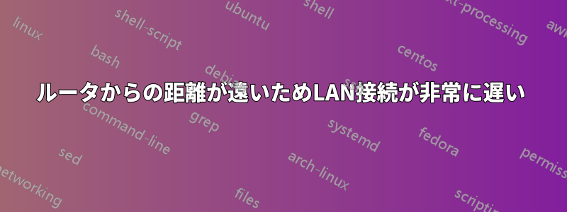 ルータからの距離が遠いためLAN接続が非常に遅い