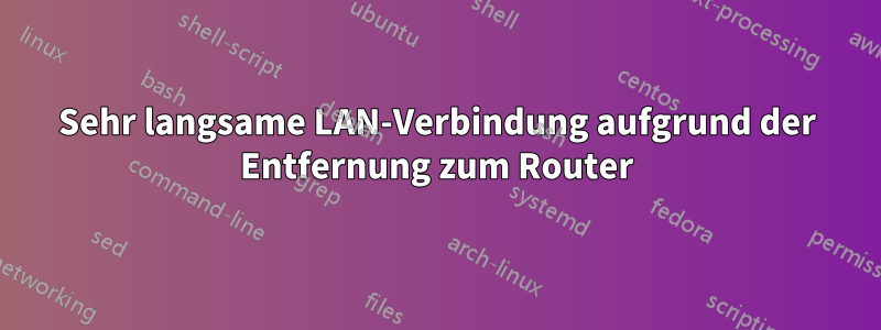 Sehr langsame LAN-Verbindung aufgrund der Entfernung zum Router