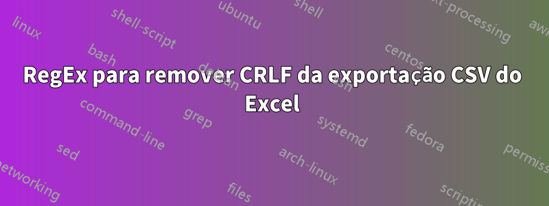 RegEx para remover CRLF da exportação CSV do Excel