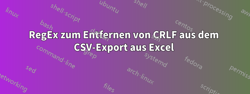 RegEx zum Entfernen von CRLF aus dem CSV-Export aus Excel