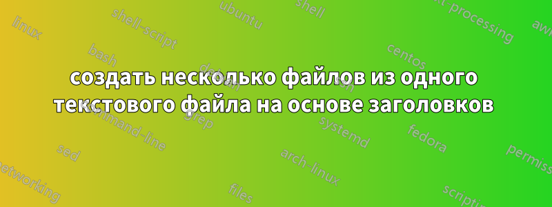 создать несколько файлов из одного текстового файла на основе заголовков