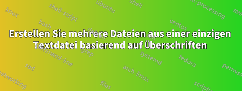 Erstellen Sie mehrere Dateien aus einer einzigen Textdatei basierend auf Überschriften