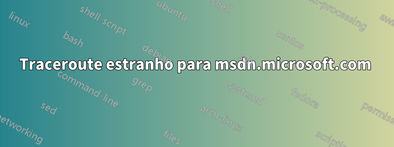 Traceroute estranho para msdn.microsoft.com