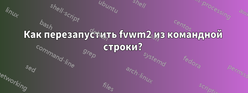 Как перезапустить fvwm2 из командной строки?