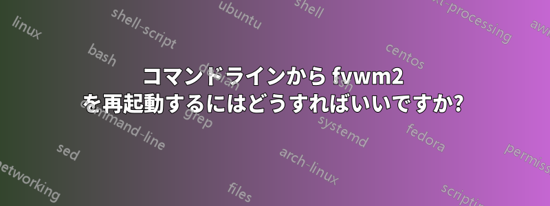 コマンドラインから fvwm2 を再起動するにはどうすればいいですか?