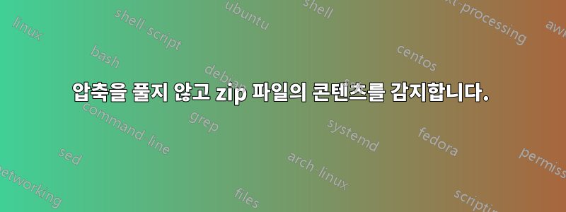 압축을 풀지 않고 zip 파일의 콘텐츠를 감지합니다.