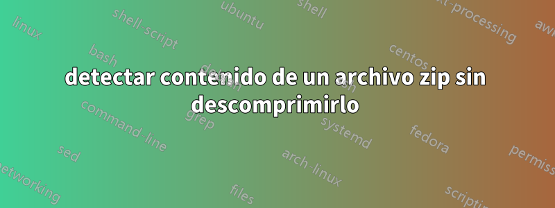 detectar contenido de un archivo zip sin descomprimirlo