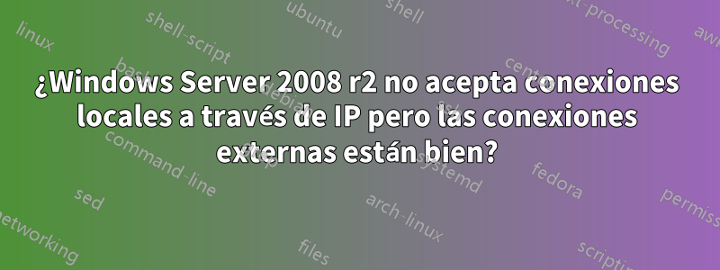 ¿Windows Server 2008 r2 no acepta conexiones locales a través de IP pero las conexiones externas están bien?