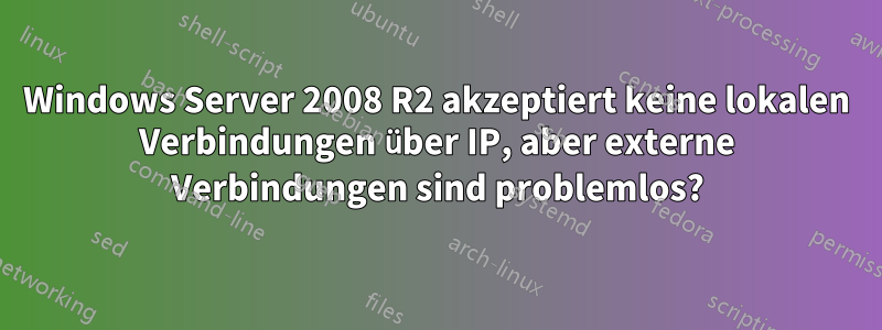 Windows Server 2008 R2 akzeptiert keine lokalen Verbindungen über IP, aber externe Verbindungen sind problemlos?