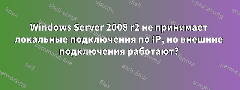 Windows Server 2008 r2 не принимает локальные подключения по IP, но внешние подключения работают?