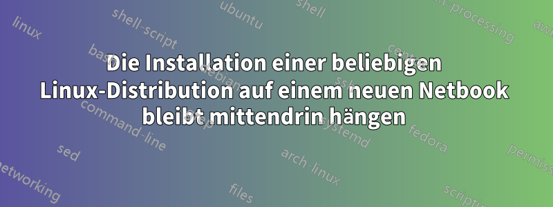 Die Installation einer beliebigen Linux-Distribution auf einem neuen Netbook bleibt mittendrin hängen