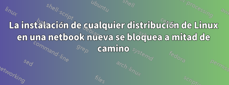 La instalación de cualquier distribución de Linux en una netbook nueva se bloquea a mitad de camino