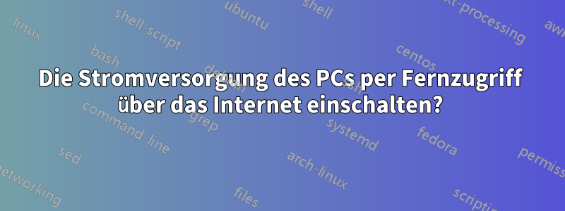 Die Stromversorgung des PCs per Fernzugriff über das Internet einschalten?