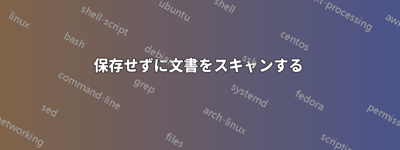 保存せずに文書をスキャンする