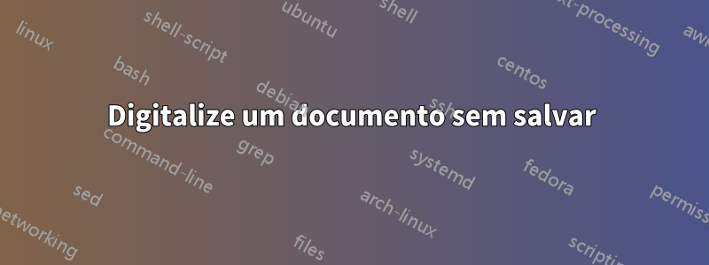 Digitalize um documento sem salvar