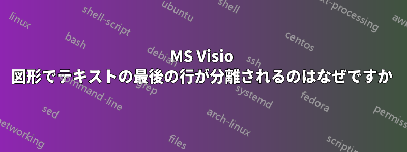 MS Visio 図形でテキストの最後の行が分離されるのはなぜですか