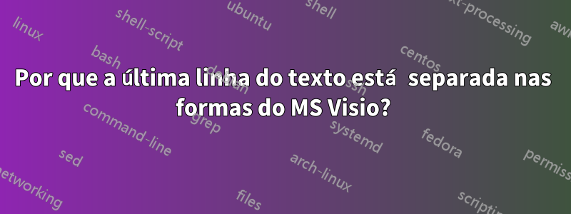 Por que a última linha do texto está separada nas formas do MS Visio?