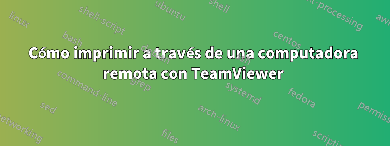 Cómo imprimir a través de una computadora remota con TeamViewer