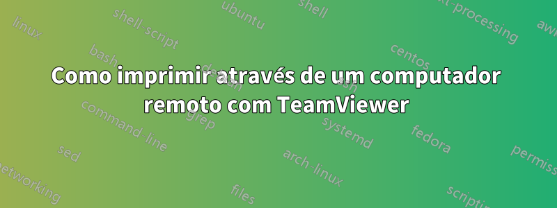 Como imprimir através de um computador remoto com TeamViewer