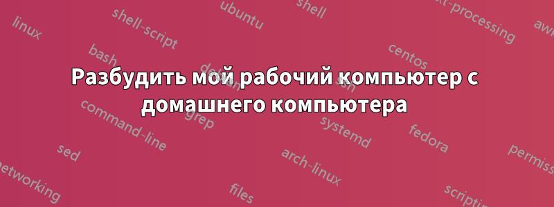 Разбудить мой рабочий компьютер с домашнего компьютера