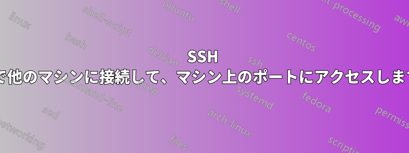 SSH 経由で他のマシンに接続して、マシン上のポートにアクセスしますか?