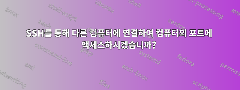 SSH를 통해 다른 컴퓨터에 연결하여 컴퓨터의 포트에 액세스하시겠습니까?