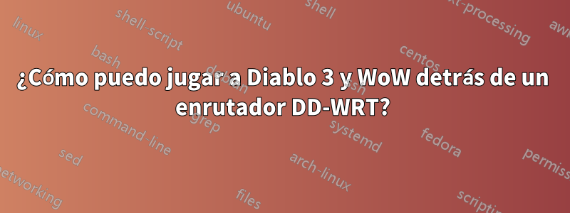 ¿Cómo puedo jugar a Diablo 3 y WoW detrás de un enrutador DD-WRT?